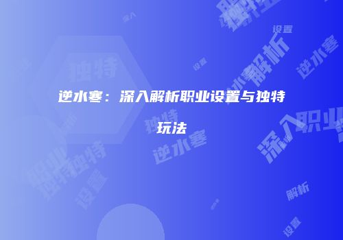 逆水寒：深入解析职业设置与独特玩法