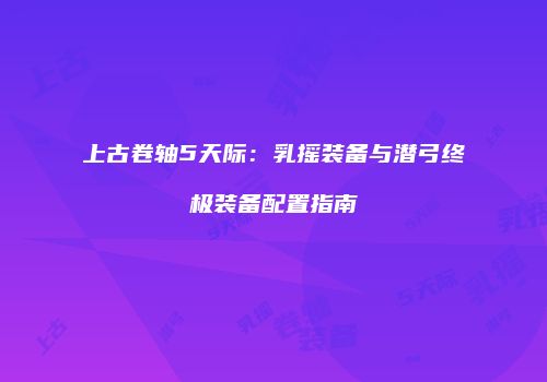 上古卷轴5天际：乳摇装备与潜弓终极装备配置指南