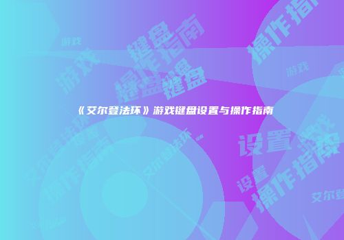 《艾尔登法环》游戏键盘设置与操作指南