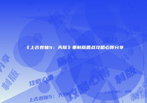 《上古卷轴5：天际》重制版盾战攻略心得分享