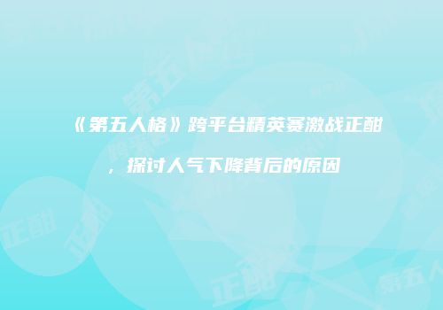 《第五人格》跨平台精英赛激战正酣，探讨人气下降背后的原因