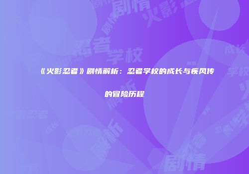 《火影忍者》剧情解析：忍者学校的成长与疾风传的冒险历程