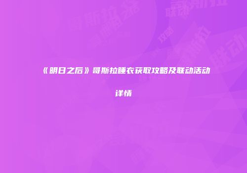 《明日之后》哥斯拉睡衣获取攻略及联动活动详情