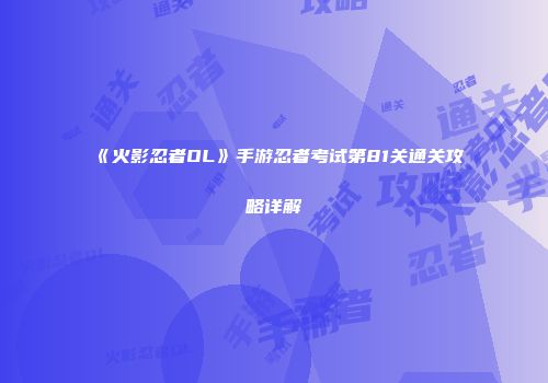 《火影忍者OL》手游忍者考试第81关通关攻略详解