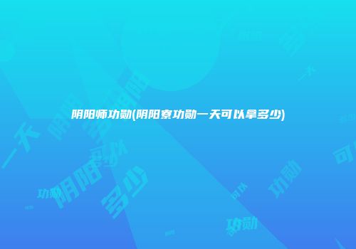 阴阳师功勋(阴阳寮功勋一天可以拿多少)