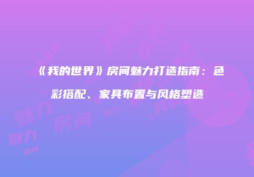 《我的世界》房间魅力打造指南：色彩搭配、家具布置与风格塑造