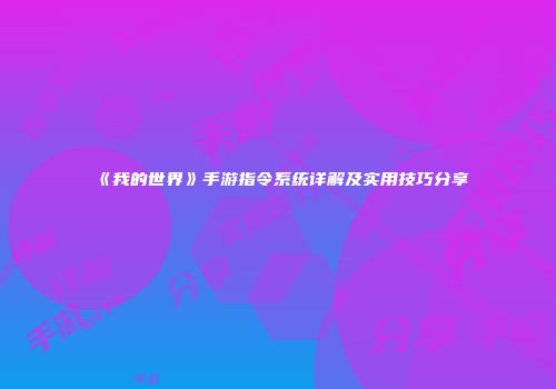 《我的世界》手游指令系统详解及实用技巧分享