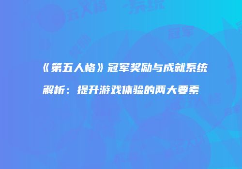 《第五人格》冠军奖励与成就系统解析：提升游戏体验的两大要素