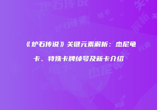 《炉石传说》关键元素解析：杰尼龟卡、特殊卡牌绰号及新卡介绍