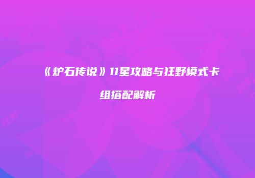 《炉石传说》11星攻略与狂野模式卡组搭配解析