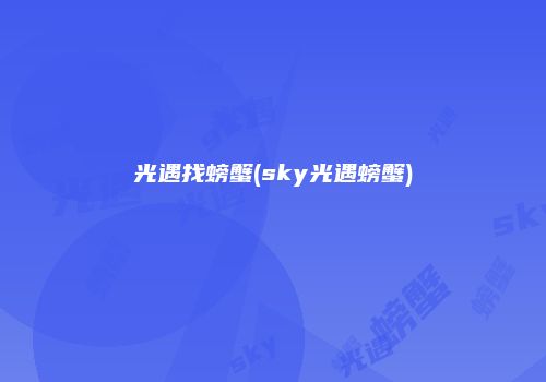 光遇找螃蟹(sky光遇螃蟹)