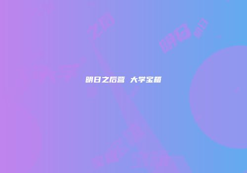 明日之后营 大学宝箱