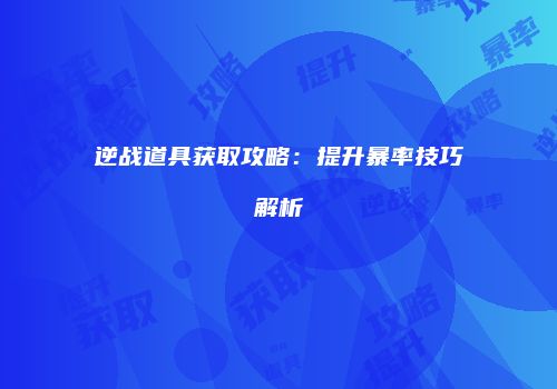 逆战道具获取攻略：提升暴率技巧解析