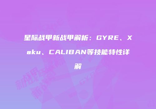 星际战甲新战甲解析：GYRE、Xaku、CALIBAN等技能特性详解