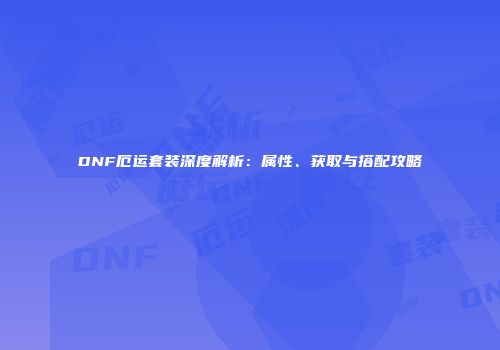 DNF厄运套装深度解析：属性、获取与搭配攻略