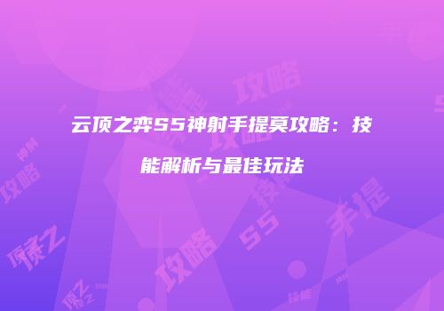 云顶之弈S5神射手提莫攻略：技能解析与最佳玩法