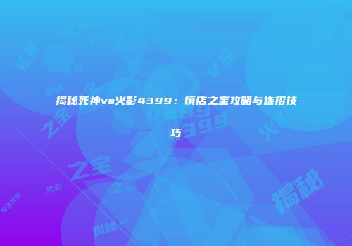 揭秘死神vs火影4399：镇店之宝攻略与连招技巧