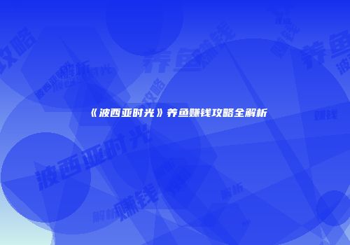 《波西亚时光》养鱼赚钱攻略全解析