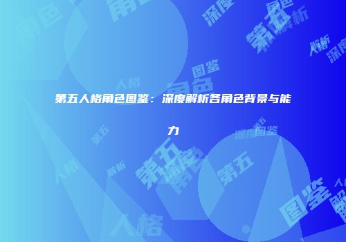第五人格角色图鉴：深度解析各角色背景与能力
