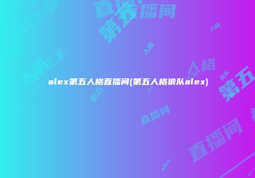 alex第五人格直播间(第五人格狼队alex)