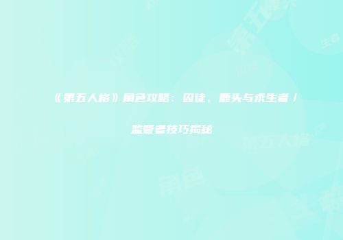《第五人格》角色攻略：囚徒、鹿头与求生者／监管者技巧揭秘