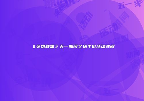 《英雄联盟》五一期间全场半价活动详解
