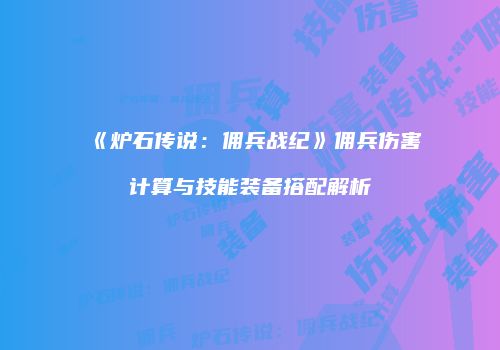 《炉石传说：佣兵战纪》佣兵伤害计算与技能装备搭配解析
