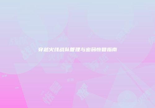 穿越火线战队管理与密码恢复指南