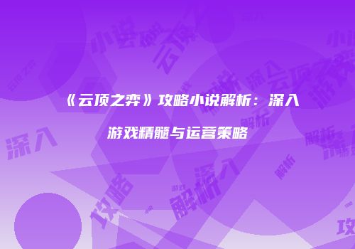 《云顶之弈》攻略小说解析：深入游戏精髓与运营策略