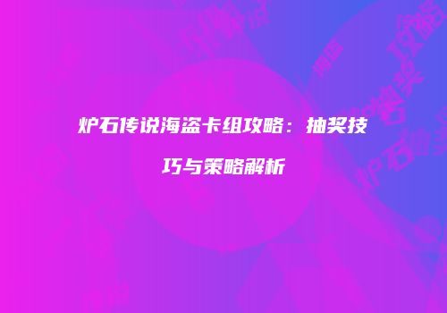炉石传说海盗卡组攻略：抽奖技巧与策略解析