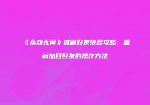 《永劫无间》被删好友恢复攻略：重新加回好友的操作方法