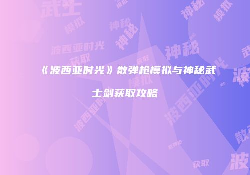 《波西亚时光》散弹枪模拟与神秘武士剑获取攻略