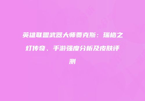 英雄联盟武器大师贾克斯：瑞格之灯传奇、手游强度分析及皮肤评测