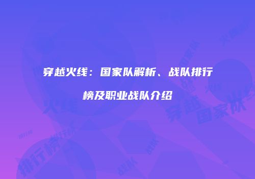 穿越火线：国家队解析、战队排行榜及职业战队介绍
