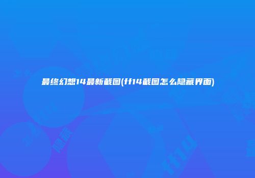 最终幻想14最新截图(ff14截图怎么隐藏界面)