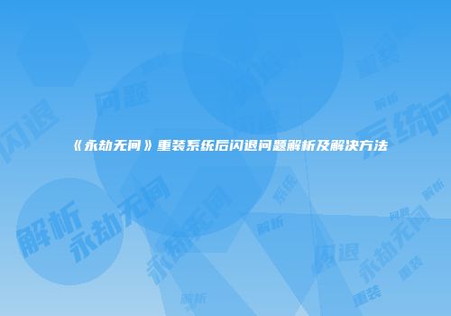 《永劫无间》重装系统后闪退问题解析及解决方法