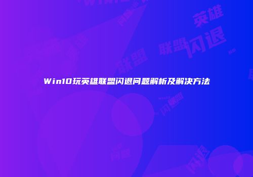 Win10玩英雄联盟闪退问题解析及解决方法