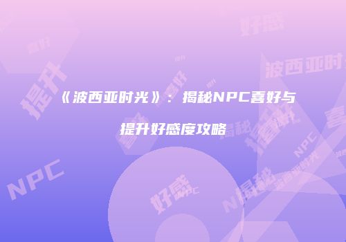 《波西亚时光》：揭秘NPC喜好与提升好感度攻略