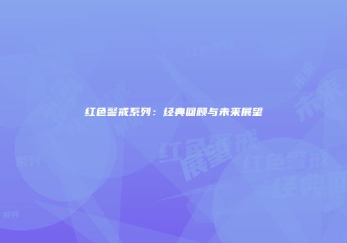 红色警戒系列：经典回顾与未来展望