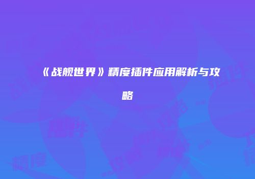 《战舰世界》精度插件应用解析与攻略