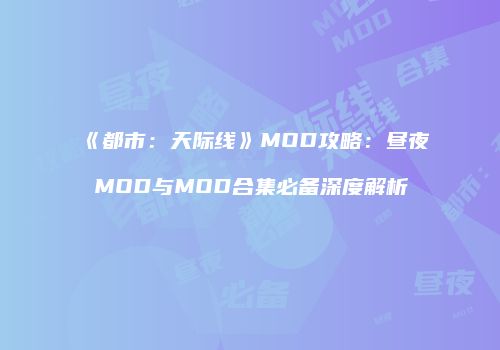 《都市：天际线》MOD攻略：昼夜MOD与MOD合集必备深度解析