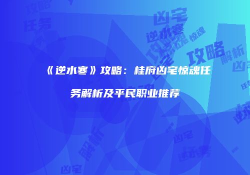 《逆水寒》攻略：桂府凶宅惊魂任务解析及平民职业推荐