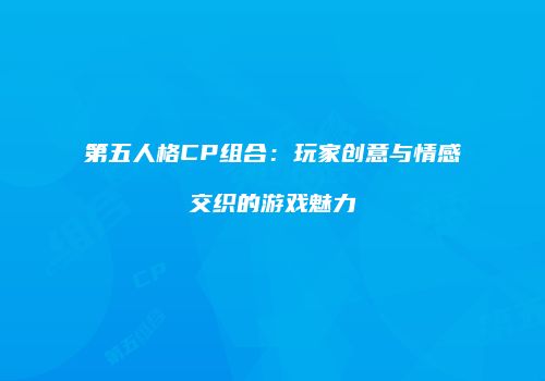 第五人格CP组合：玩家创意与情感交织的游戏魅力