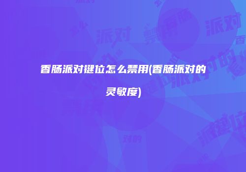 香肠派对键位怎么禁用(香肠派对的灵敏度)