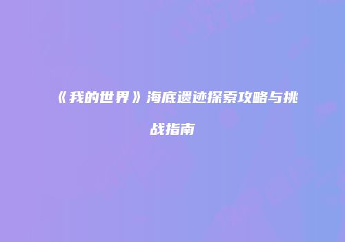 《我的世界》海底遗迹探索攻略与挑战指南