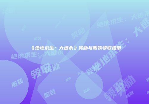 《绝地求生：大逃杀》奖励与服装领取指南