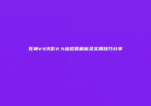 死神VS火影2.5出招表解析及实用技巧分享