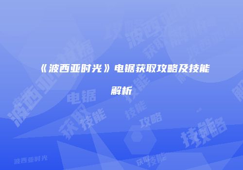 《波西亚时光》电锯获取攻略及技能解析