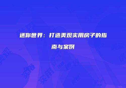 迷你世界：打造美观实用房子的指南与案例