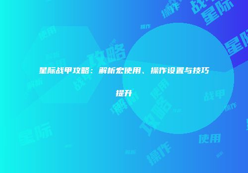 星际战甲攻略：解析宏使用、操作设置与技巧提升